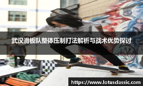 武汉滑板队整体压制打法解析与战术优势探讨